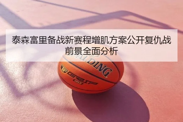泰森富里备战新赛程增肌方案公开复仇战前景全面分析