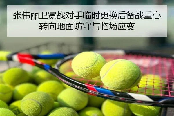 张伟丽卫冕战对手临时更换后备战重心转向地面防守与临场应变