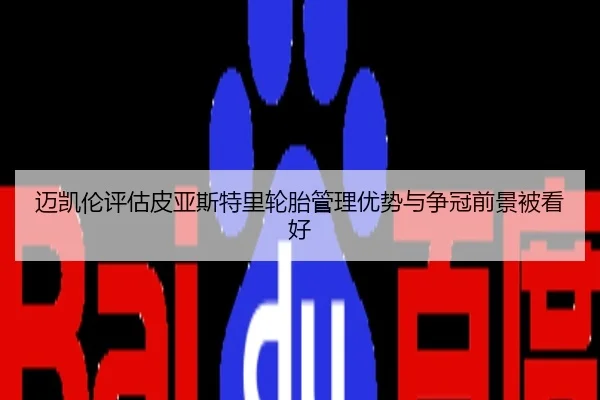 迈凯伦评估皮亚斯特里轮胎管理优势与争冠前景被看好